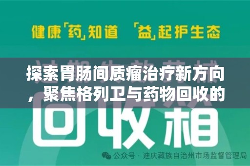 许昌探索胃肠间质瘤治疗新方向，聚焦格列卫与药物回收的未来