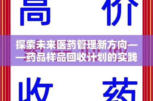 许昌探索未来医药管理新方向——药品样品回收计划的实践与意义