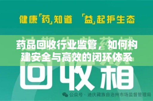 许昌药品回收行业监管，如何构建安全与高效的闭环体系