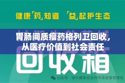 许昌胃肠间质瘤药格列卫回收，从医疗价值到社会责任