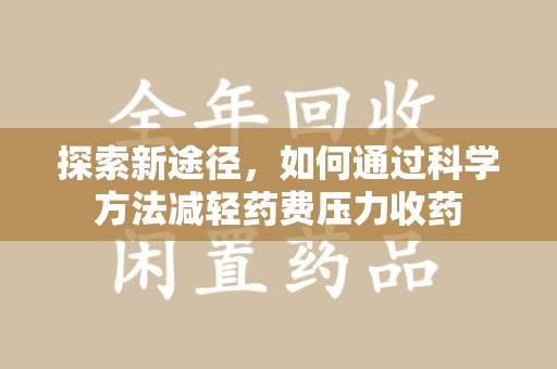 许昌探索新途径，如何通过科学方法减轻药费压力收药