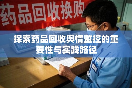 许昌探索药品回收舆情监控的重要性与实践路径