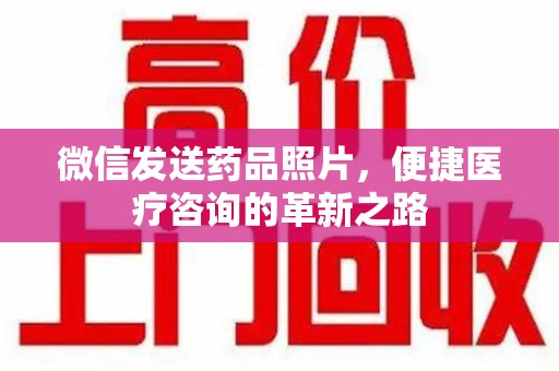 许昌微信发送药品照片，便捷医疗咨询的革新之路