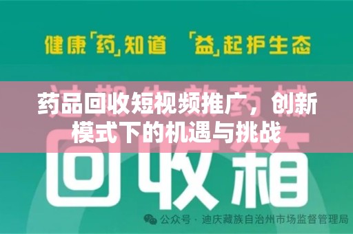 许昌药品回收短视频推广，创新模式下的机遇与挑战