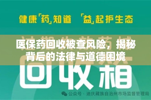 许昌医保药回收被查风险，揭秘背后的法律与道德困境