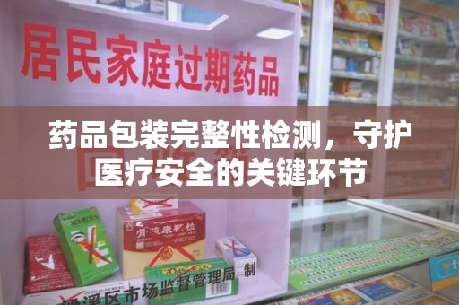 许昌药品包装完整性检测，守护医疗安全的关键环节