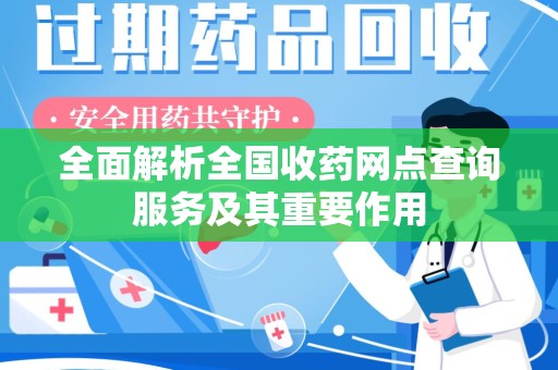 许昌全面解析全国收药网点查询服务及其重要作用