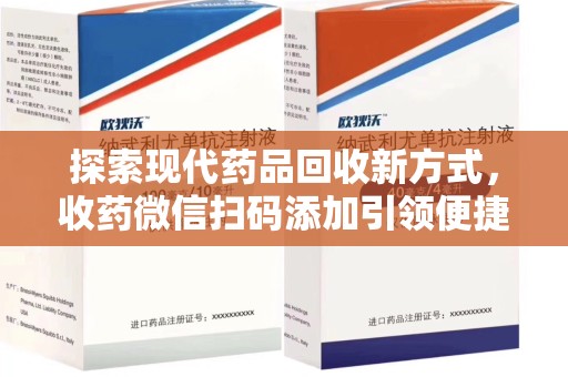 许昌探索现代药品回收新方式，收药微信扫码添加引领便捷高效潮流