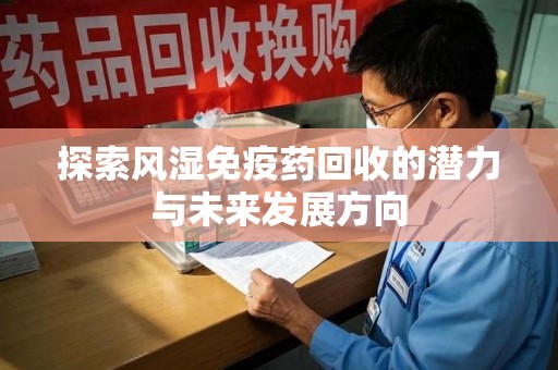 许昌探索风湿免疫药回收的潜力与未来发展方向