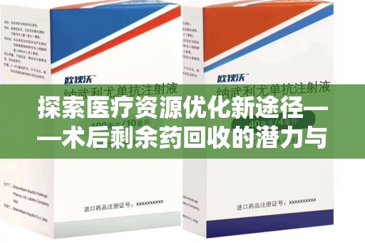 许昌探索医疗资源优化新途径——术后剩余药回收的潜力与挑战