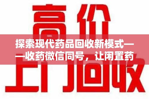许昌探索现代药品回收新模式——收药微信同号，让闲置药品找到新归宿