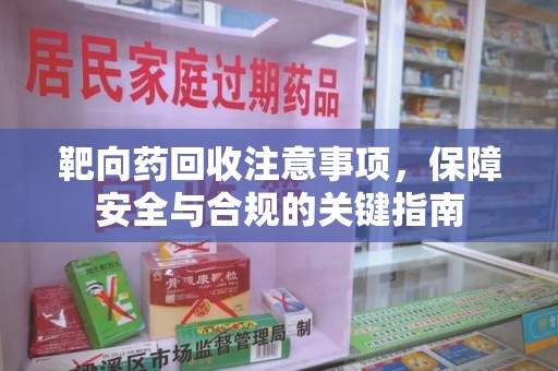 许昌靶向药回收注意事项，保障安全与合规的关键指南