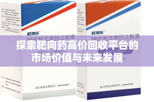 许昌探索靶向药高价回收平台的市场价值与未来发展