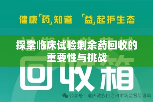 许昌探索临床试验剩余药回收的重要性与挑战
