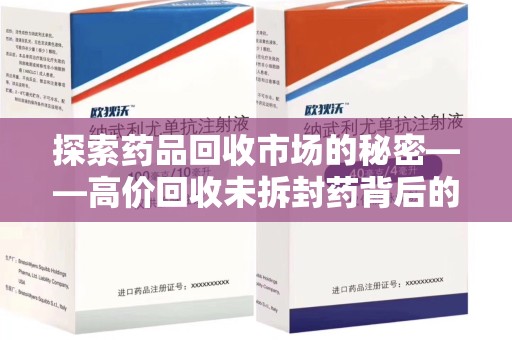 许昌探索药品回收市场的秘密——高价回收未拆封药背后的商业逻辑与社会影响