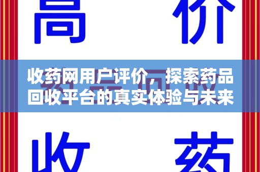许昌收药网用户评价，探索药品回收平台的真实体验与未来发展