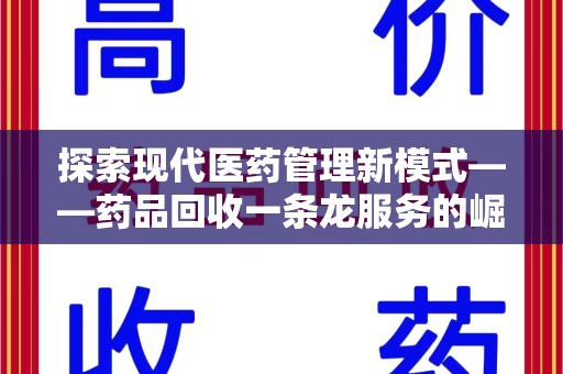 许昌探索现代医药管理新模式——药品回收一条龙服务的崛起与未来