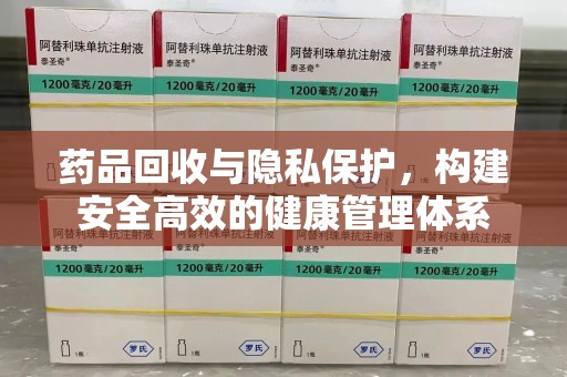许昌药品回收与隐私保护，构建安全高效的健康管理体系