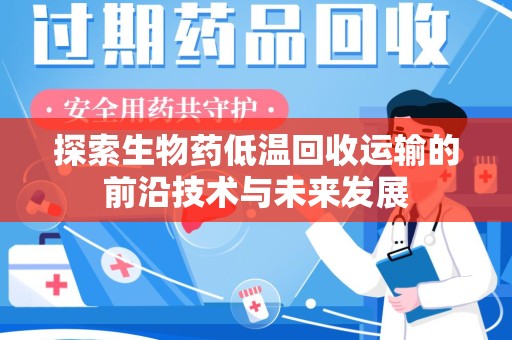 许昌探索生物药低温回收运输的前沿技术与未来发展