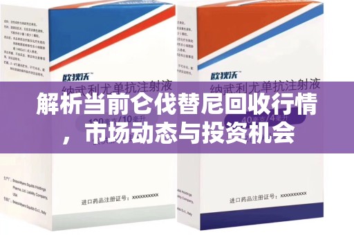 许昌解析当前仑伐替尼回收行情，市场动态与投资机会