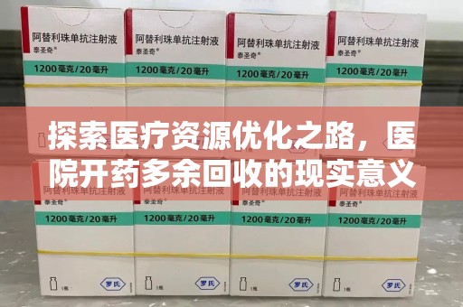 许昌探索医疗资源优化之路，医院开药多余回收的现实意义与未来方向