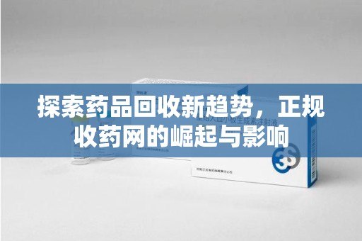 许昌探索药品回收新趋势，正规收药网的崛起与影响