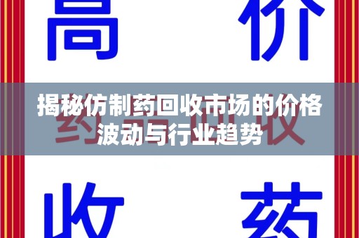 许昌揭秘仿制药回收市场的价格波动与行业趋势