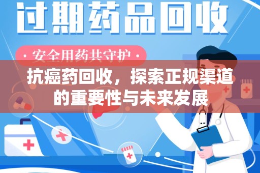 许昌抗癌药回收，探索正规渠道的重要性与未来发展