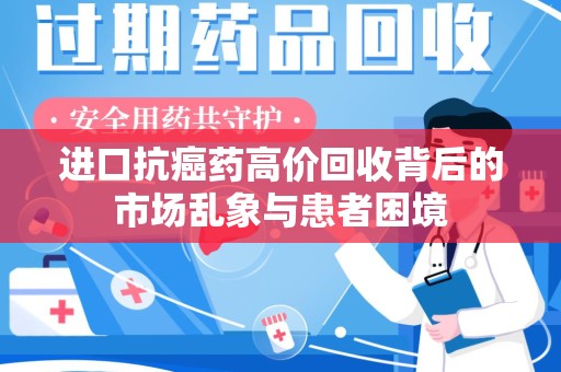 许昌进口抗癌药高价回收背后的市场乱象与患者困境