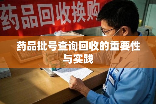许昌药品批号查询回收的重要性与实践
