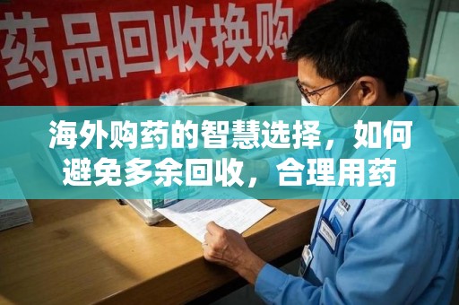 许昌海外购药的智慧选择，如何避免多余回收，合理用药
