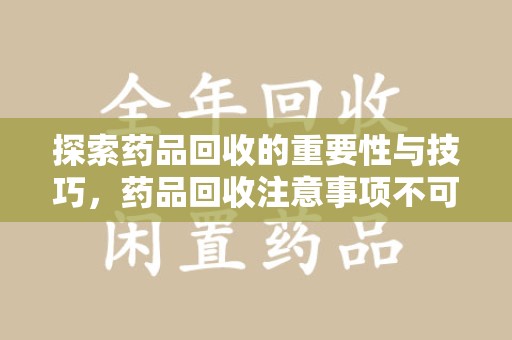 许昌探索药品回收的重要性与技巧，药品回收注意事项不可忽视