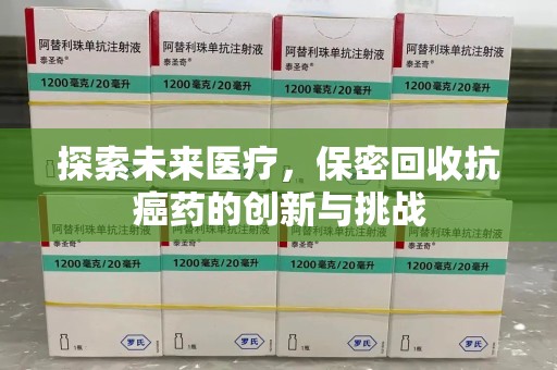 许昌探索未来医疗，保密回收抗癌药的创新与挑战