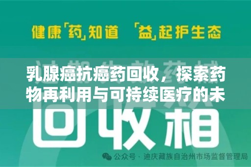 许昌乳腺癌抗癌药回收，探索药物再利用与可持续医疗的未来