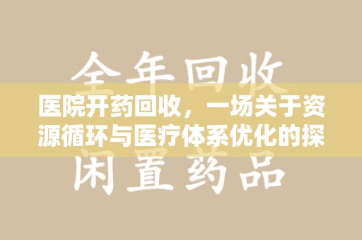 许昌医院开药回收，一场关于资源循环与医疗体系优化的探讨