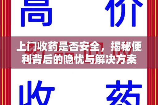 许昌上门收药是否安全，揭秘便利背后的隐忧与解决方案