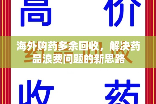 许昌海外购药多余回收，解决药品浪费问题的新思路
