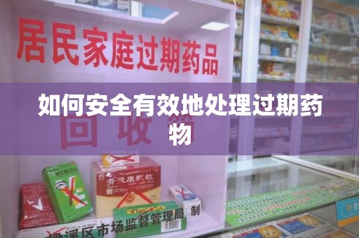 许昌如何安全有效地处理过期药物