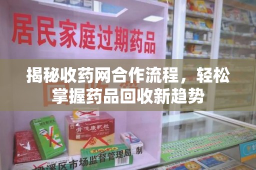 许昌揭秘收药网合作流程，轻松掌握药品回收新趋势