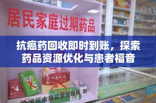 许昌抗癌药回收即时到账，探索药品资源优化与患者福音
