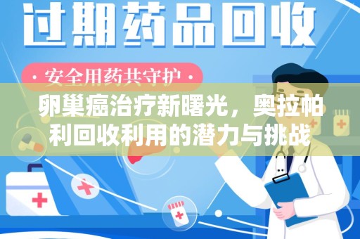 许昌卵巢癌治疗新曙光，奥拉帕利回收利用的潜力与挑战