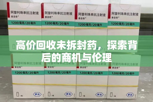 许昌高价回收未拆封药，探索背后的商机与伦理