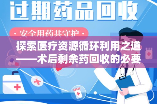 许昌探索医疗资源循环利用之道——术后剩余药回收的必要性与实践路径