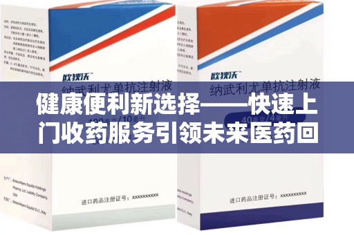 许昌健康便利新选择——快速上门收药服务引领未来医药回收趋势
