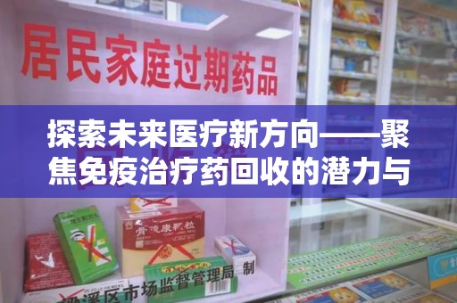 许昌探索未来医疗新方向——聚焦免疫治疗药回收的潜力与挑战