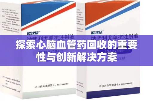 许昌探索心脑血管药回收的重要性与创新解决方案
