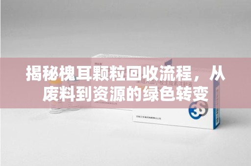 许昌揭秘槐耳颗粒回收流程，从废料到资源的绿色转变