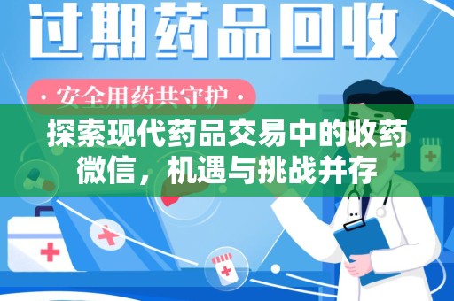 许昌探索现代药品交易中的收药微信，机遇与挑战并存