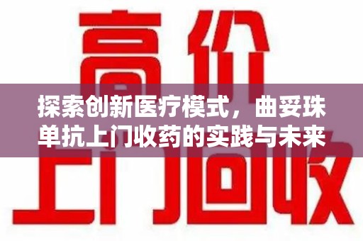 许昌探索创新医疗模式，曲妥珠单抗上门收药的实践与未来