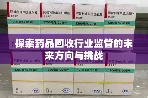 许昌探索药品回收行业监管的未来方向与挑战